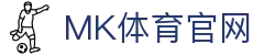 mk体育(mkports)中国官网 - 打造极致观赛服务体验